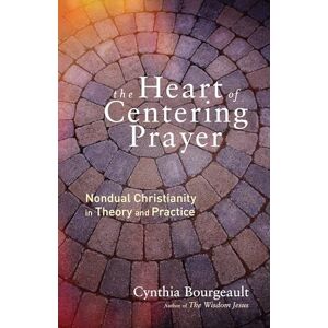 Bourgeault, Cynthia The Heart of Centering Prayer: Nondual Christianity in Theory and Practice Bourgeault, Cynthia The Heart of Centering Prayer: Nondual Christianity in Theory and Practice