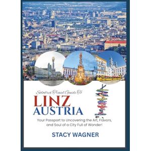 WAGNER, STACY Solodrex Travel Guide To LINZ AUSTRIA: Your Passport to Uncovering the Arts, Flavors, and Soul of a City Full of Wonder! WAGNER, STACY Solodrex Travel Guide To LINZ AUSTRIA: Your Passport to Uncovering the Arts, Flavors, and Soul of a City Full of Wonder!