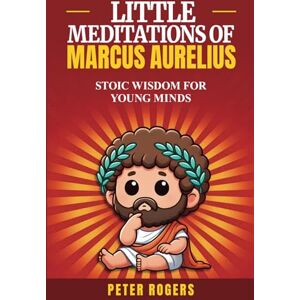 Rogers, Peter Little Meditations of Marcus Aurelius: Adapted for Young and Kids Readers Rogers, Peter Little Meditations of Marcus Aurelius: Adapted for Young and Kids Readers