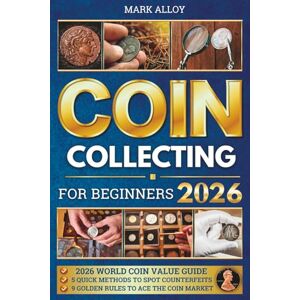 Alloy, Mark Coin Collecting for Beginners: The Practical Guide to Start Your Own Coin Collection. Learn How to Find Rare and Valuable Coins, Avoid Common Newbie Errors, and Become a Successful Coin Collector Alloy, Mark Coin Collecting for Beginners: The Practical Guide to Start Your Own Coin Collection. Learn How to Find Rare and Valuable Coins, Avoid Common Newbie Errors, and Become a Successful Coin Collector
