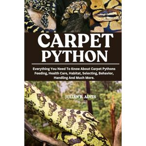 R. ALVES, JULIAN CARPET PYTHON: Everything You Need To Know About Carpet Pythons Feeding, Health Care, Habitat, Selecting, Behavior, Handling And Much More. R. ALVES, JULIAN CARPET PYTHON: Everything You Need To Know About Carpet Pythons Feeding, Health Care, Habitat, Selecting, Behavior, Handling And Much More.