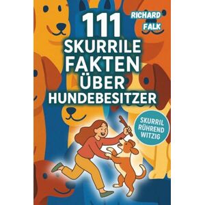 Falk, Richard 111 Fakten über Hundebesitzer: Skurril Rührend Witzig Das ideale Geschenk für Hundebesitzer voller faszinierendem Wissen über die Beziehung zwischen Mensch und Hund Falk, Richard 111 Fakten über Hundebesitzer: Skurril Rührend Witzig Das ideale Geschenk für Hundebesitzer voller faszinierendem Wissen über die Beziehung zwischen Mensch und Hund