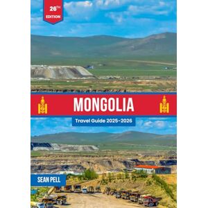 Pell, Sean Mongolia Travel Guide 2025-2026: Mountains, Deserts, and Nomadic Life: A Complete Guide to Mongolia 2025–2026 Pell, Sean Mongolia Travel Guide 2025-2026: Mountains, Deserts, and Nomadic Life: A Complete Guide to Mongolia 2025–2026