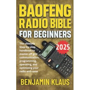 Klaus, Benjamin Baofeng Radio Bible for Beginners Edition 2025: The ultimate step-by-step handbook to master off grid communication, programming, operating, and optimizing your radio with ease Klaus, Benjamin Baofeng Radio Bible for Beginners Edition 2025: The ultimate step-by-step handbook to master off grid communication, programming, operating, and optimizing your radio with ease