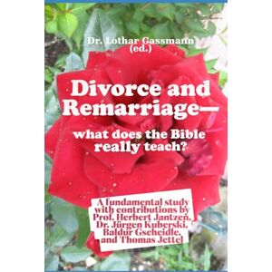 Gassmann, Lothar Divorce and Remarriage what does the Bible really teach?: A fundamental study with contributions by Prof. Herbert Jantzen, Dr. Jürgen Kuberski, Baldur Gscheidle, and Thomas Jettel Gassmann, Lothar Divorce and Remarriage what does the Bible really teach?: A fundamental study with contributions by Prof. Herbert Jantzen, Dr. Jürgen Kuberski, Baldur Gscheidle, and Thomas Jettel