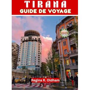 Oldham, Regina R. TIRANA GUIDE DE VOYAGE 2025: Le guide de voyage complet pour découvrir la capitale dynamique de l'Albanie Oldham, Regina R. TIRANA GUIDE DE VOYAGE 2025: Le guide de voyage complet pour découvrir la capitale dynamique de l'Albanie