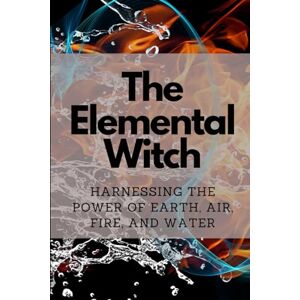 Callaghan, Nichole The Elemental Witch: Harnessing the Power of Earth, Air, Fire, and Water Callaghan, Nichole The Elemental Witch: Harnessing the Power of Earth, Air, Fire, and Water
