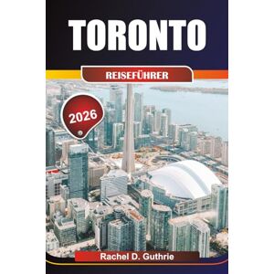 Guthrie, Rachel D. TORONTO REISEFÜHRER 2026: Entdecken Sie pulsierende Viertel, ikonische Wahrzeichen, lebhafte Festivals und verborgene Schätze für ein unvergessliches Abenteuer. Guthrie, Rachel D. TORONTO REISEFÜHRER 2026: Entdecken Sie pulsierende Viertel, ikonische Wahrzeichen, lebhafte Festivals und verborgene Schätze für ein unvergessliches Abenteuer.