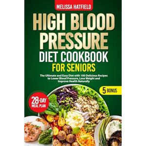 Hatfield, Melissa HIGH BLOOD PRESSURE DIET COOKBOOK FOR SENIORS: The Ultimate and Easy Diet with 100 Delicious Recipes to Lower Blood Pressure, Lose Weight and Improve Health Naturally Hatfield, Melissa HIGH BLOOD PRESSURE DIET COOKBOOK FOR SENIORS: The Ultimate and Easy Diet with 100 Delicious Recipes to Lower Blood Pressure, Lose Weight and Improve Health Naturally