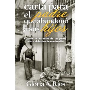 Ríos, Gloria Carta para el Padre que Abandonó a sus Hijos: Cuándo la ausencia de un padre marca el destino de una familia Ríos, Gloria Carta para el Padre que Abandonó a sus Hijos: Cuándo la ausencia de un padre marca el destino de una familia