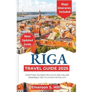 S. Hill, Emerson Riga Travel Guide 2025: Everything You Need for a Fulfilling, Fun, and Memorable Trip to Latvia’s Capital City (Updated Travel Guide 2025-2026) S. Hill, Emerson Riga Travel Guide 2025: Everything You Need for a Fulfilling, Fun, and Memorable Trip to Latvia’s Capital City (Updated Travel Guide 2025-2026)