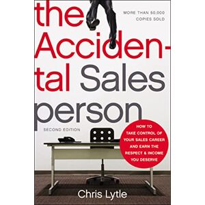 Lytle, Chris The Accidental Salesperson: How to Take Control of Your Sales Career and Earn the Respect and Income You Deserve Lytle, Chris The Accidental Salesperson: How to Take Control of Your Sales Career and Earn the Respect and Income You Deserve