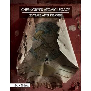 Chernobyl's Atomic Legacy (Jonglez Guides): 25 Years After Disaster: 25 years after the disaster (Jonglez Photographic Journeys) Chernobyl's Atomic Legacy (Jonglez Guides): 25 Years After Disaster: 25 years after the disaster (Jonglez Photographic Journeys)