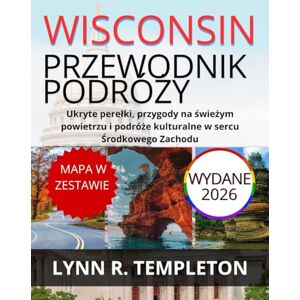TEMPLETON, LYNN R. PRZEWODNIK PODRÓŻY WISCONSIN: Ukryte perełki, przygody na świeżym powietrzu i podróże kulturalne w sercu Środkowego Zachodu TEMPLETON, LYNN R. PRZEWODNIK PODRÓŻY WISCONSIN: Ukryte perełki, przygody na świeżym powietrzu i podróże kulturalne w sercu Środkowego Zachodu