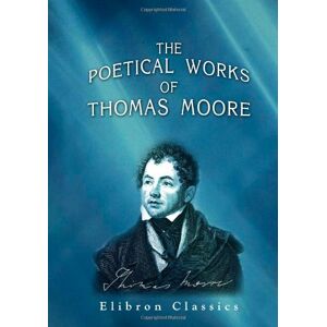 Moore, Thomas The Poetical Works of Thomas Moore: A New Edition, Collected and Arranged by Himself: Complete in One Volume Moore, Thomas The Poetical Works of Thomas Moore: A New Edition, Collected and Arranged by Himself: Complete in One Volume