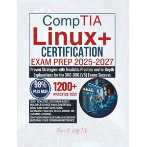 Goetz P.E., Fermin O. CompTIA Linux+ CERTIFICATION EXAM PREP 2025-2027: Proven Strategies with Realistic Practice and In-Depth Explanations for the XK0-006 (V8) Exams Success Goetz P.E., Fermin O. CompTIA Linux+ CERTIFICATION EXAM PREP 2025-2027: Proven Strategies with Realistic Practice and In-Depth Explanations for the XK0-006 (V8) Exams Success