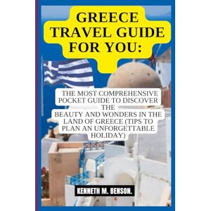 Benson., Kenneth M. GREECE TRAVEL GUIDE FOR YOU: THE MOST COMPREHENSIVE POCKET GUIDE TO DISCOVER THE BEAUTY AND WONDERS IN THE LAND OF GREECE (TIPS TO PLAN AN UNFORGETTABLE HOLIDAY) (TRAVEL MAP) Benson., Kenneth M. GREECE TRAVEL GUIDE FOR YOU: THE MOST COMPREHENSIVE POCKET GUIDE TO DISCOVER THE BEAUTY AND WONDERS IN THE LAND OF GREECE (TIPS TO PLAN AN UNFORGETTABLE HOLIDAY) (TRAVEL MAP)