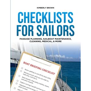 Brown, Kimberly Ann Checklists for Sailors – Passage Planning, Sailboat Maintenance, Cleaning, Medical and More: Making it easier to enjoy sailing your sailboat Brown, Kimberly Ann Checklists for Sailors – Passage Planning, Sailboat Maintenance, Cleaning, Medical and More: Making it easier to enjoy sailing your sailboat