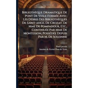 LaCroix, Paul Bibliothèque Dramatique De Pont De Vesle FormÃ(c)e Avec Les DÃ(c)bris Des Bibliothèques De Saint-ange, De Crozat, De Mme De Pompadour, Etc., ... PossÃ(c)dÃ(c)e Depuis Par M. De Soleinne LaCroix, Paul Bibliothèque Dramatique De Pont De Vesle FormÃ(c)e Avec Les DÃ(c)bris Des Bibliothèques De Saint-ange, De Crozat, De Mme De Pompadour, Etc., ... PossÃ(c)dÃ(c)e Depuis Par M. De Soleinne