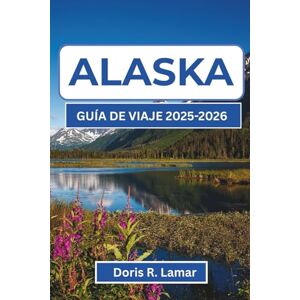 R. Lamar, Doris ALASKA GUÍA DE VIAJE 2025-2026: Descubre las mejores experiencias, consejos prácticos y vistas inolvidables para tu viaje perfecto R. Lamar, Doris ALASKA GUÍA DE VIAJE 2025-2026: Descubre las mejores experiencias, consejos prácticos y vistas inolvidables para tu viaje perfecto