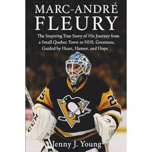 J. Young, Jenny Marc-André Fleury: The Inspiring True Story of His Journey from a Small Quebec Town to NHL Greatness, Guided by Heart, Humor, and Hope J. Young, Jenny Marc-André Fleury: The Inspiring True Story of His Journey from a Small Quebec Town to NHL Greatness, Guided by Heart, Humor, and Hope