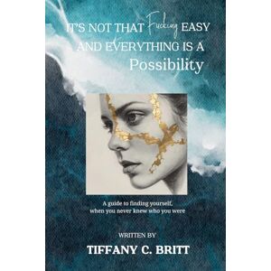 Britt, Tiffany Corrine It's Not That Fucking Easy And Everything Is A Possibility: A guide to finding yourself when you never knew who you were Britt, Tiffany Corrine It's Not That Fucking Easy And Everything Is A Possibility: A guide to finding yourself when you never knew who you were