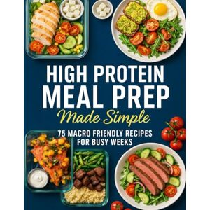 Wilhelmine Schmeler High Protein Meal Prep Made Simple; 75 Macro Friendly Recipes for Busy Weeks Wilhelmine Schmeler High Protein Meal Prep Made Simple; 75 Macro Friendly Recipes for Busy Weeks