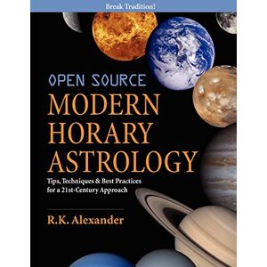 Alexander, R. K. Open Source Modern Horary Astrology: Tips, Techniques & Best Practices for a 21st Century Approach Alexander, R. K. Open Source Modern Horary Astrology: Tips, Techniques & Best Practices for a 21st Century Approach