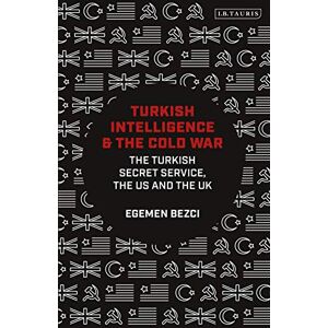 Bezci, Egemen Turkish Intelligence and the Cold War: The Turkish Secret Service, the US and the UK Bezci, Egemen Turkish Intelligence and the Cold War: The Turkish Secret Service, the US and the UK