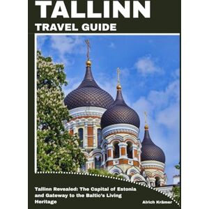 Krämer, Alrich TALLINN TRAVEL GUIDE: Tallinn Revealed: The Capital of Estonia and Gateway to the Baltic’s Living Heritage Krämer, Alrich TALLINN TRAVEL GUIDE: Tallinn Revealed: The Capital of Estonia and Gateway to the Baltic’s Living Heritage