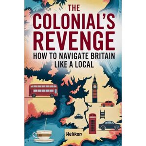 Publishing, Helikon The Colonial's Revenge How To Navigate Britain Like A Local: The Ultimate Travel Guide to England, Scotland, and Wales for North American Visitors" (Travel Guides) Publishing, Helikon The Colonial's Revenge How To Navigate Britain Like A Local: The Ultimate Travel Guide to England, Scotland, and Wales for North American Visitors" (Travel Guides)