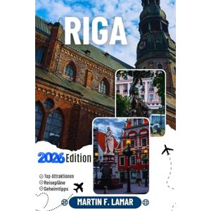 LAMAR, MARTIN F. RIGA REISEFÜHRER 2026: Entdecken Sie Rigas Outdoor-Aktivitäten, versteckte Juwelen, Top-Sehenswürdigkeiten und Tagesausflüge für abenteuerlustige Reisende LAMAR, MARTIN F. RIGA REISEFÜHRER 2026: Entdecken Sie Rigas Outdoor-Aktivitäten, versteckte Juwelen, Top-Sehenswürdigkeiten und Tagesausflüge für abenteuerlustige Reisende