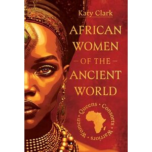 Katy Clark African Women of the Ancient World: Queens, Consorts, Warriors – Women Katy Clark African Women of the Ancient World: Queens, Consorts, Warriors – Women