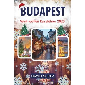 M. Rea, David Budapest Weihnachten Reiseführer 2025: Märkte, Lichter, Thermalbäder & Traditionen entlang der Donau (Christmas Travel Guides 2025) M. Rea, David Budapest Weihnachten Reiseführer 2025: Märkte, Lichter, Thermalbäder & Traditionen entlang der Donau (Christmas Travel Guides 2025)