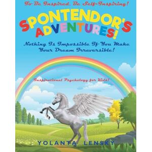Lensky, Yolanta Spontendor's Adventure: Nothing Is Impossible If You Make Your Dream Irreversible! (Inspirational Psychology for Kids!) Lensky, Yolanta Spontendor's Adventure: Nothing Is Impossible If You Make Your Dream Irreversible! (Inspirational Psychology for Kids!)