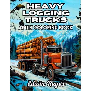 Reyes, Edwin Heavy Logging Trucks Adult Coloring Book: 40 Pages to Coloring of Offroad Trucking Scenes, Big Hauling Vehicles and Forest Work Scenery Stress Relief ... (Edwin Reyes Coloring Book Collection) Reyes, Edwin Heavy Logging Trucks Adult Coloring Book: 40 Pages to Coloring of Offroad Trucking Scenes, Big Hauling Vehicles and Forest Work Scenery Stress Relief ... (Edwin Reyes Coloring Book Collection)