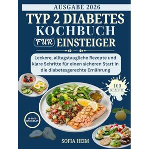 HEIM, SOFIA Typ 2 Diabetes Kochbuch Fur Einsteiger: Leckere, alltagstaugliche Rezepte und klare Schritte für einen sicheren Start in die diabetesgerechte Ernährung HEIM, SOFIA Typ 2 Diabetes Kochbuch Fur Einsteiger: Leckere, alltagstaugliche Rezepte und klare Schritte für einen sicheren Start in die diabetesgerechte Ernährung