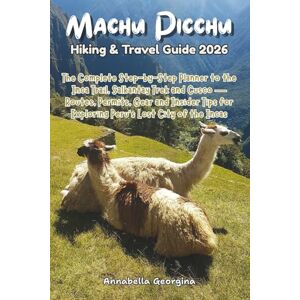 Georgina, Annabella Machu Picchu Hiking & Travel Guide 2026: The Complete Step-by-Step Planner to the Inca Trail, Salkantay Trek & Cusco—Routes, Permits, Gear and Insider Tips for Exploring Peru’s Lost City of the Incas Georgina, Annabella Machu Picchu Hiking & Travel Guide 2026: The Complete Step-by-Step Planner to the Inca Trail, Salkantay Trek & Cusco—Routes, Permits, Gear and Insider Tips for Exploring Peru’s Lost City of the Incas
