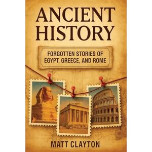 Clayton, Matt Ancient History: Forgotten Stories of Egypt, Greece, and Rome Clayton, Matt Ancient History: Forgotten Stories of Egypt, Greece, and Rome