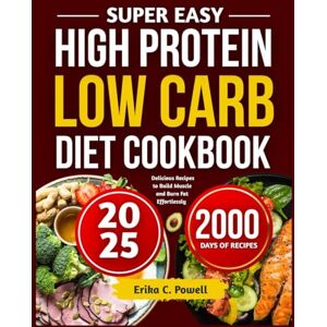 C. Powell, Erika SUPER EASY HIGH PROTEIN LOW CARB DIET COOKBOOK: Delicious Recipes to Build Muscle and Burn Fat Effortlessly C. Powell, Erika SUPER EASY HIGH PROTEIN LOW CARB DIET COOKBOOK: Delicious Recipes to Build Muscle and Burn Fat Effortlessly