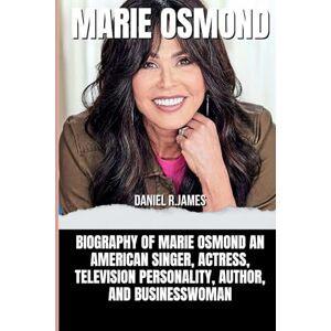 R.James, Daniel MARIE OSMOND: Biography of Marie Osmond an American singer, actress, television personality, author, and businesswoman R.James, Daniel MARIE OSMOND: Biography of Marie Osmond an American singer, actress, television personality, author, and businesswoman