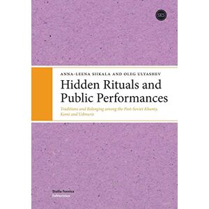 Siikala, Anna-Leena Hidden Rituals & Public Performances: Traditions & Belonging Among the Post-Soviet Khanty, Komi & Udmurts Siikala, Anna-Leena Hidden Rituals & Public Performances: Traditions & Belonging Among the Post-Soviet Khanty, Komi & Udmurts