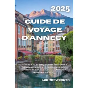 VERDUZCO, LAURENCE GUIDE DE VOYAGE D'ANNECY 2025: "Explorez le lac d'Annecy, les Alpes françaises et la charmante vieille ville : principales attractions, aventures en ... locale, festivals et excursions d'une journée VERDUZCO, LAURENCE GUIDE DE VOYAGE D'ANNECY 2025: "Explorez le lac d'Annecy, les Alpes françaises et la charmante vieille ville : principales attractions, aventures en ... locale, festivals et excursions d'une journée