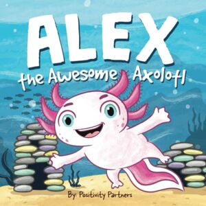 Partners, Positivity Alex the Awesome Axolotl: Mental Health Strengthening for Young Children (Positive Affirmations) Partners, Positivity Alex the Awesome Axolotl: Mental Health Strengthening for Young Children (Positive Affirmations)