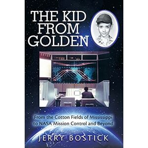 Bostick, Jerry The Kid from Golden: From the Cotton Fields of Mississippi to NASA Mission Control and Beyond (Second Edition) Bostick, Jerry The Kid from Golden: From the Cotton Fields of Mississippi to NASA Mission Control and Beyond (Second Edition)