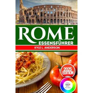 Anderson, Kyle L. Rome Essensführer: Probieren Sie sich durch die Ewige Stadt: Authentische römische Rezepte und kulinarische Abenteuer Anderson, Kyle L. Rome Essensführer: Probieren Sie sich durch die Ewige Stadt: Authentische römische Rezepte und kulinarische Abenteuer