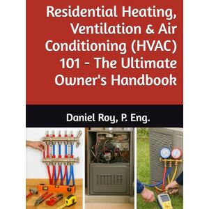 Roy P. Eng, Daniel Residential Heating, Ventilation & Air Conditioning (HVAC) 101 The Ultimate Owner's Handbook Roy P. Eng, Daniel Residential Heating, Ventilation & Air Conditioning (HVAC) 101 The Ultimate Owner's Handbook