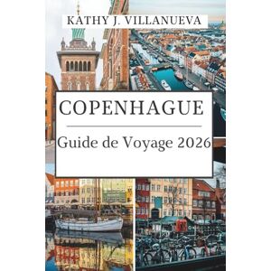 Villanueva, Kathy J. Guide de voyage de CopenhaGue 2026: Là où l'héritage royal rencontre les rêves Nordiques, voyagez au cœur du Danemark entre le design, la saveur et la beauté côtière intemporelle de l'Europe du Nord Villanueva, Kathy J. Guide de voyage de CopenhaGue 2026: Là où l'héritage royal rencontre les rêves Nordiques, voyagez au cœur du Danemark entre le design, la saveur et la beauté côtière intemporelle de l'Europe du Nord