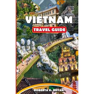 BRYAN, ROBERTA K. VIETNAM TRAVEL GUIDE 2026: Explore Hidden Gems, Local Culture, Scenic Journeys and Ultimate Guide for Solo, Family, Budget, and Luxury Travel in Vietnam BRYAN, ROBERTA K. VIETNAM TRAVEL GUIDE 2026: Explore Hidden Gems, Local Culture, Scenic Journeys and Ultimate Guide for Solo, Family, Budget, and Luxury Travel in Vietnam