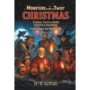 Loyal, Mr H S Monsters with a Twist Christmas: Global Tales of Snow, Spirits & Shadows Creepy, Funny, and Just Warm Enough Loyal, Mr H S Monsters with a Twist Christmas: Global Tales of Snow, Spirits & Shadows Creepy, Funny, and Just Warm Enough